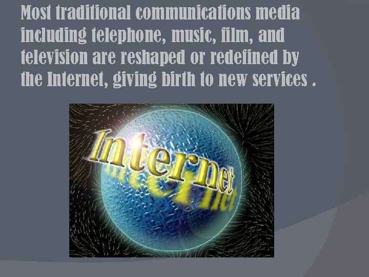 Most traditional communications media including telephone, music, film, and television are reshaped or redefined