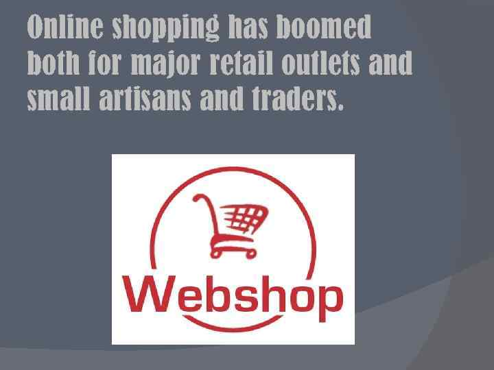 Online shopping has boomed both for major retail outlets and small artisans and traders.