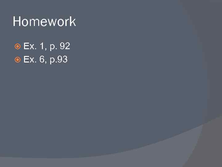 Homework Ex. 1, p. 92 Ex. 6, p. 93 
