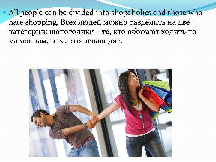  All people can be divided into shopaholics and those who hate shopping. Всех