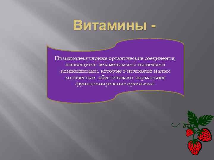 Витамины Низкомолекулярные органические соединения, являющиеся незаменимыми пищевыми компонентами, которые в ничтожно малых количествах обеспечивают