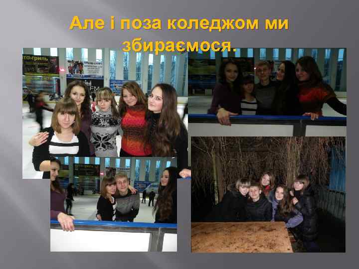 Але і поза коледжом ми збираємося. 