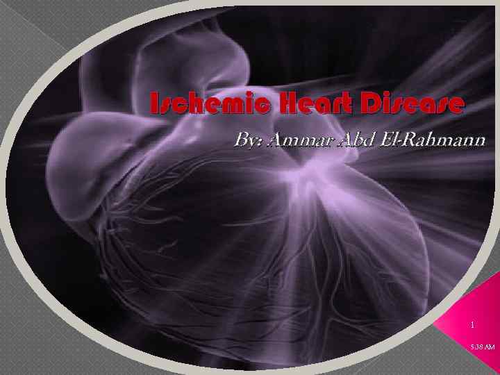 Ischemic Heart Disease By: Ammar Abd El-Rahmann 1 5: 38 AM 