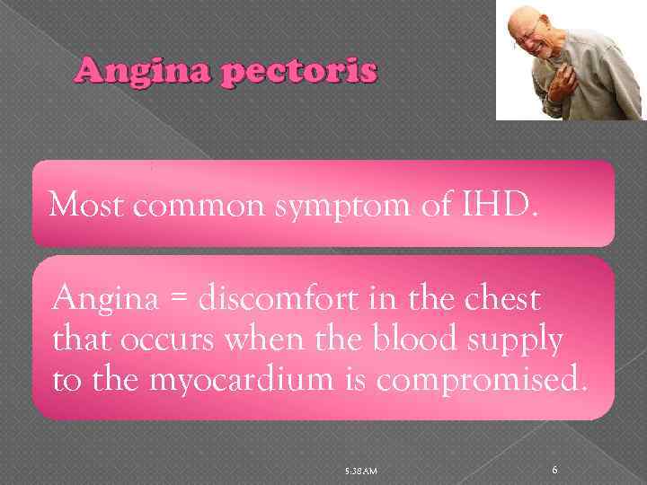 Angina pectoris Most common symptom of IHD. Angina = discomfort in the chest that
