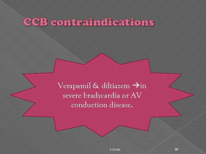 CCB contraindications Verapamil & diltiazem in severe bradycardia or AV conduction disease. 5: 38