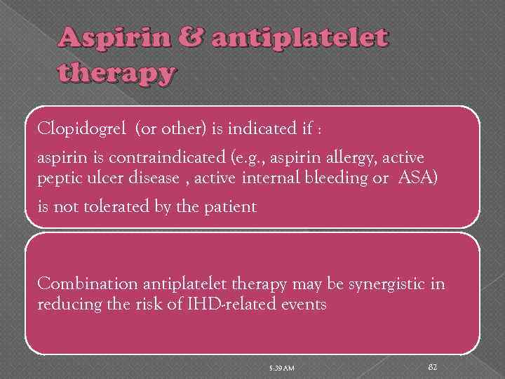 Aspirin & antiplatelet therapy Clopidogrel (or other) is indicated if : aspirin is contraindicated