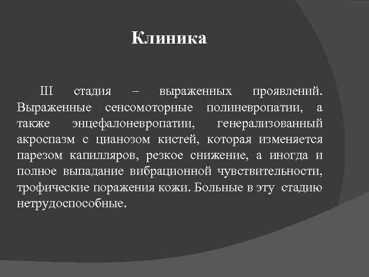 Клиника ІІІ стадия – выраженных проявлений. Выраженные сенсомоторные полиневропатии, а также энцефалоневропатии, генерализованный акроспазм