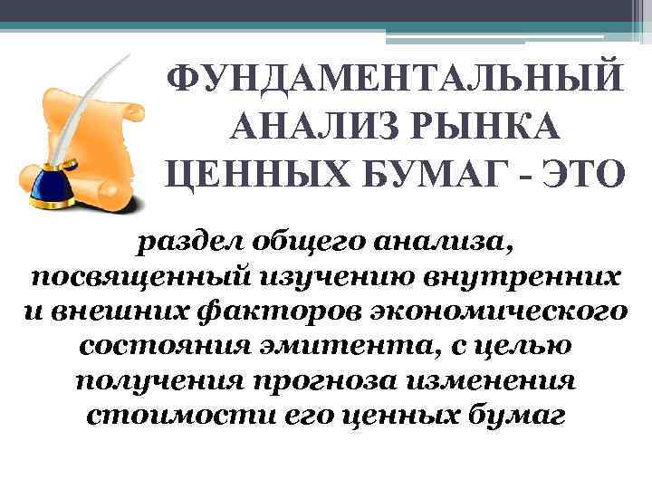 ФУНДАМЕНТАЛЬНЫЙ АНАЛИЗ РЫНКА ЦЕННЫХ БУМАГ - ЭТО раздел общего анализа, посвященный изучению внутренних и