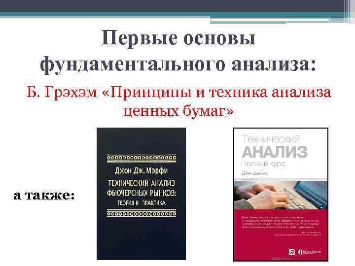 Первые основы фундаментального анализа: Б. Грэхэм «Принципы и техника анализа ценных бумаг» а также: