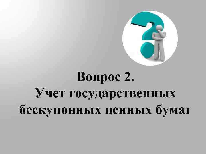 Вопрос 2. Учет государственных бескупонных ценных бумаг 