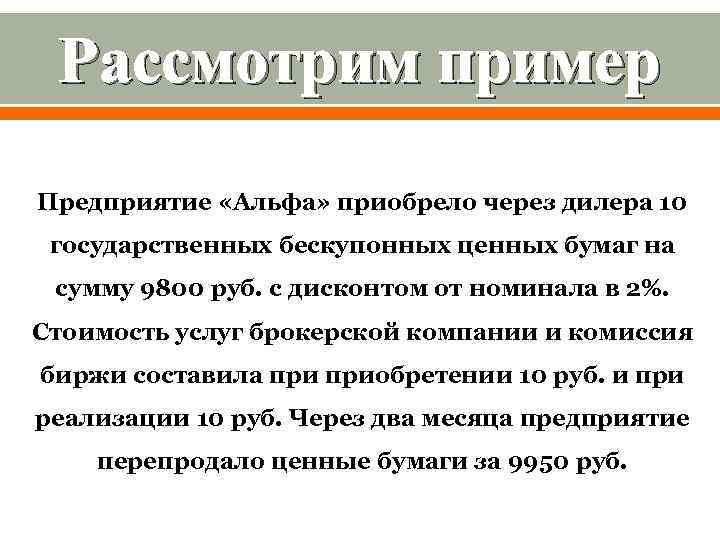Рассмотрим пример Предприятие «Альфа» приобрело через дилера 10 государственных бескупонных ценных бумаг на сумму