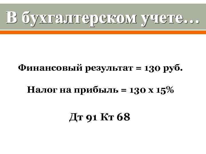 В бухгалтерском учете… Финансовый результат = 130 руб. Налог на прибыль = 130 х