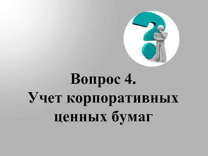 Вопрос 4. Учет корпоративных ценных бумаг 
