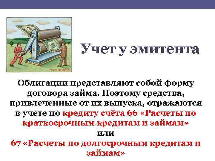 Учет у эмитента Облигации представляют собой форму договора займа. Поэтому средства, привлеченные от их