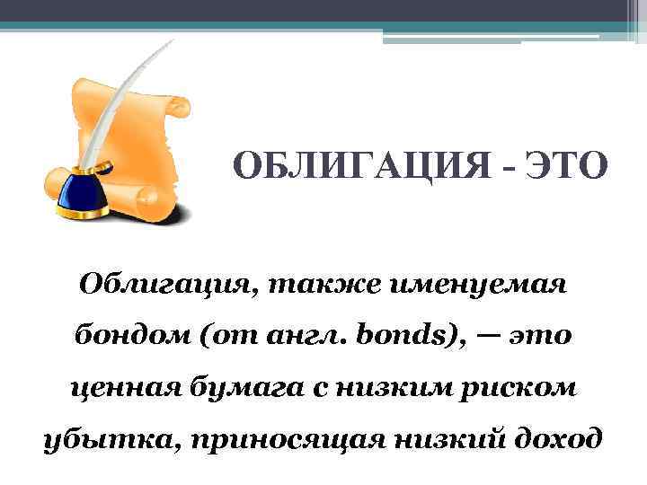 ОБЛИГАЦИЯ - ЭТО Облигация, также именуемая бондом (от англ. bonds), — это ценная бумага