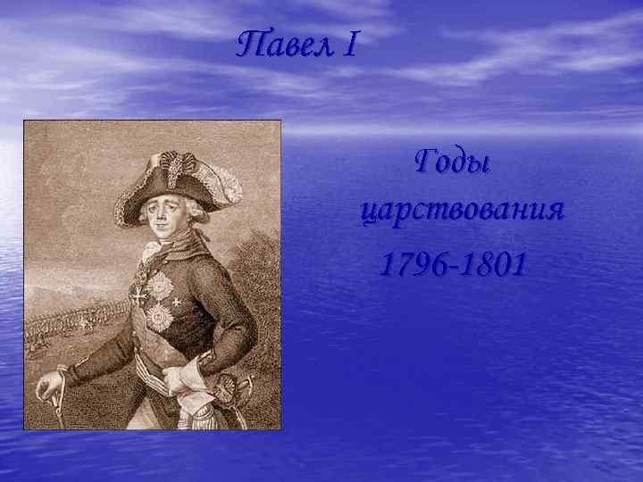 Павел I Годы царствования 1796 -1801 