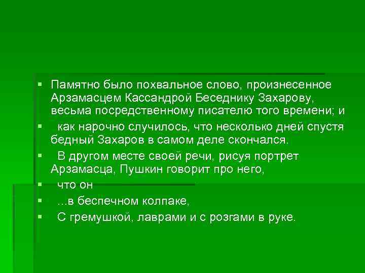 § Памятно было похвальное слово, произнесенное Арзамасцем Кассандрой Беседнику Захарову, весьма посредственному писателю того