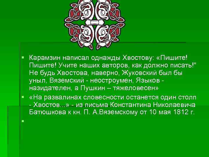 § Карамзин написал однажды Хвостову: «Пишите! Учите наших авторов, как должно писать!