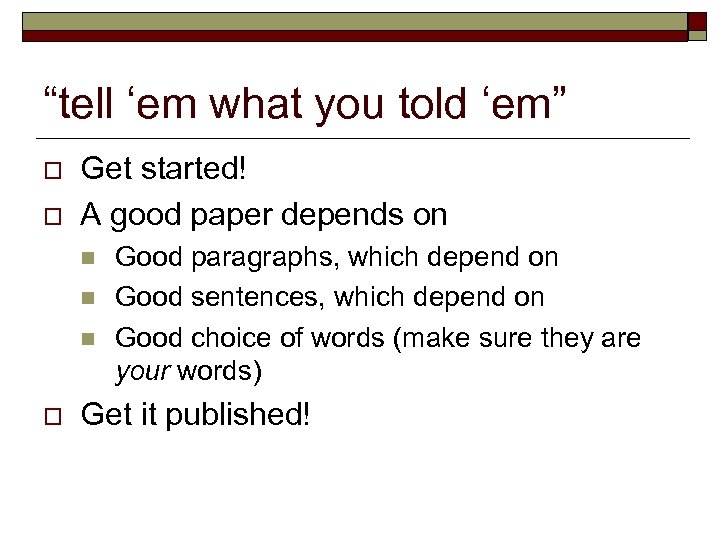 “tell ‘em what you told ‘em” o o Get started! A good paper depends