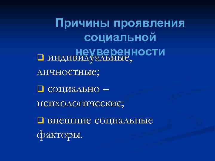 Причины проявления социальной неуверенности q индивидуальные, личностные; q социально – психологические; q внешние социальные