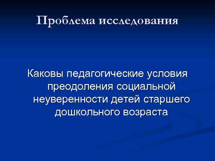 Проблема исследования Каковы педагогические условия преодоления социальной неуверенности детей старшего дошкольного возраста 