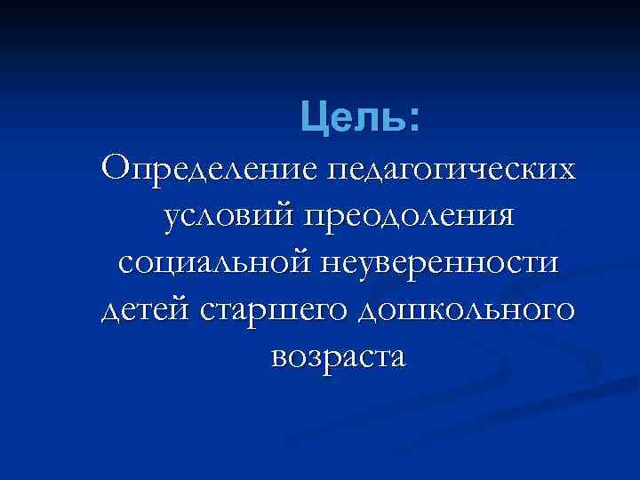 Цель: Определение педагогических условий преодоления социальной неуверенности детей старшего дошкольного возраста 