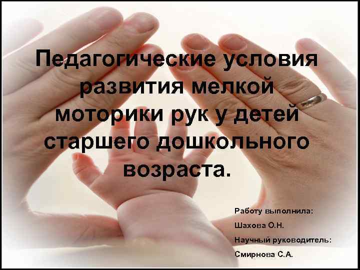 Педагогические условия развития мелкой моторики рук у детей старшего дошкольного возраста. Работу выполнила: Шахова