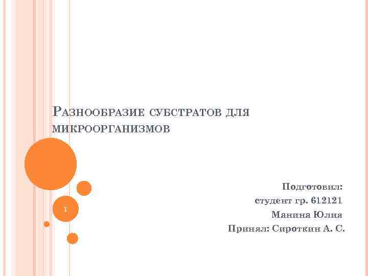РАЗНООБРАЗИЕ СУБСТРАТОВ ДЛЯ МИКРООРГАНИЗМОВ Подготовил: 1 студент гр. 612121 Манина Юлия Принял: Сироткин А.