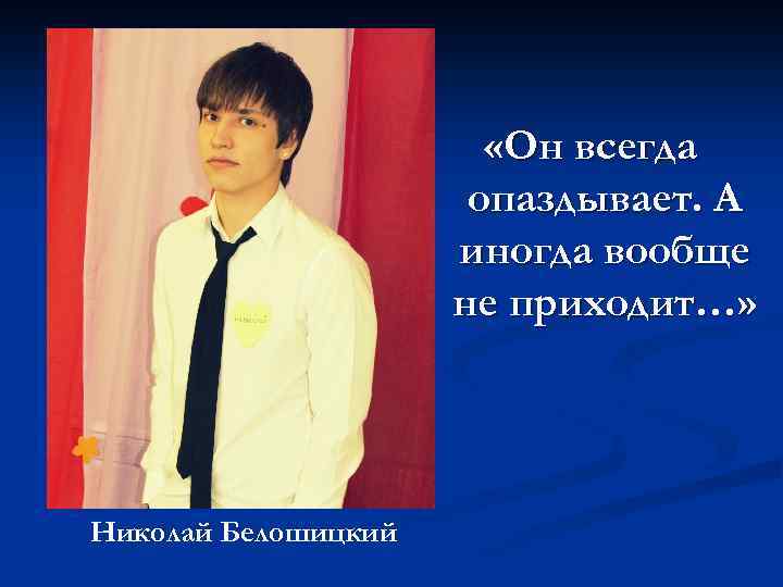  «Он всегда опаздывает. А иногда вообще не приходит…» Николай Белошицкий 