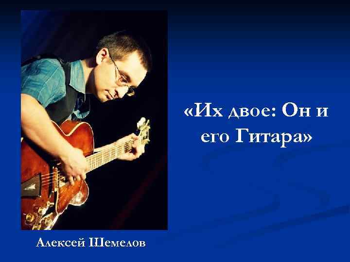  «Их двое: Он и его Гитара» Алексей Шемелов 