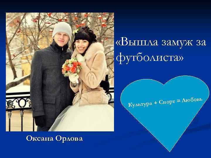  «Вышла замуж за футболиста» овь Люб ра + Спорт = Культу Оксана Орлова