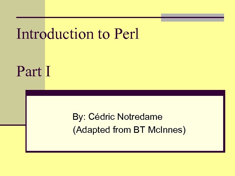 Introduction to Perl Part I By: Cédric Notredame (Adapted from BT Mc. Innes) 