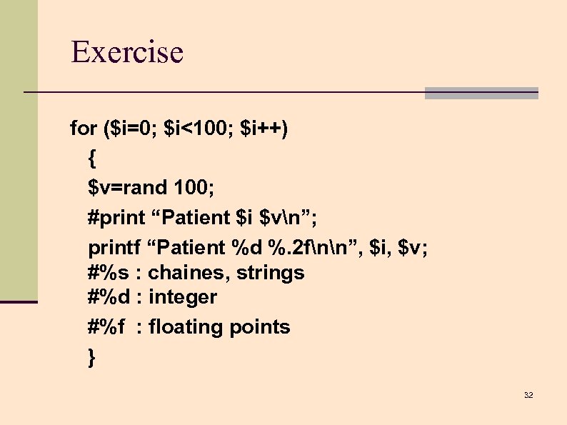 Exercise for ($i=0; $i<100; $i++) { $v=rand 100; #print “Patient $i $vn”; printf “Patient