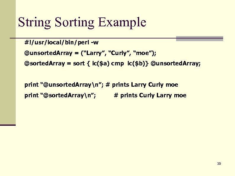 String Sorting Example #!/usr/local/bin/perl -w @unsorted. Array = (“Larry”, “Curly”, “moe”); @sorted. Array =