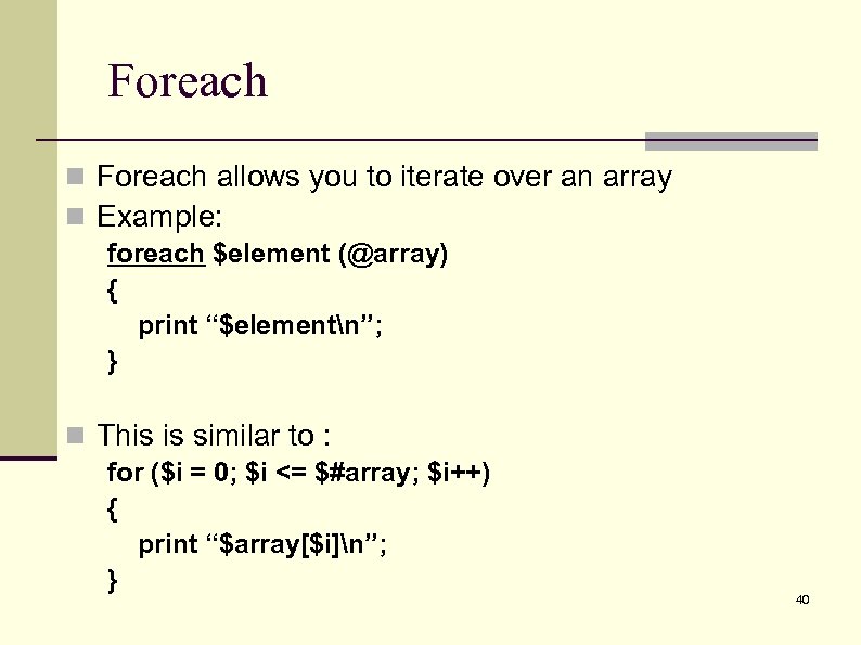 Foreach n Foreach allows you to iterate over an array n Example: foreach $element