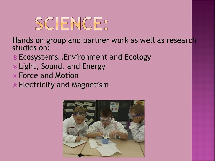 Hands on group and partner work as well as research studies on: Ecosystems…Environment and