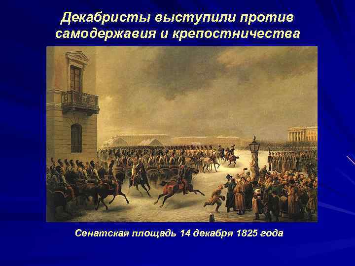 Декабристы выступили против самодержавия и крепостничества Сенатская площадь 14 декабря 1825 года 