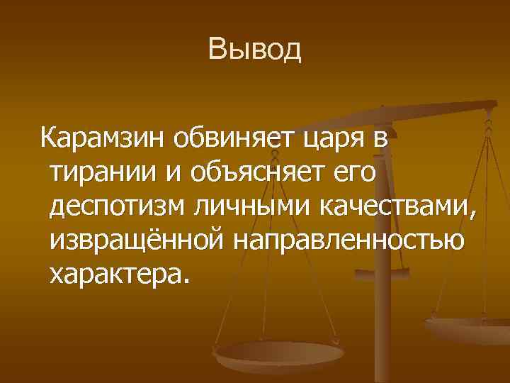 Вывод Карамзин обвиняет царя в тирании и объясняет его деспотизм личными качествами, извращённой направленностью