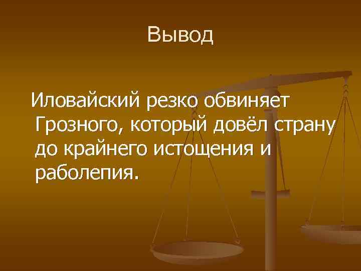 Вывод Иловайский резко обвиняет Грозного, который довёл страну до крайнего истощения и раболепия. 