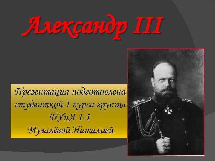 Александр III Презентация подготовлена студенткой 1 курса группы БУи. А 1 -1 Музалёвой Наталией