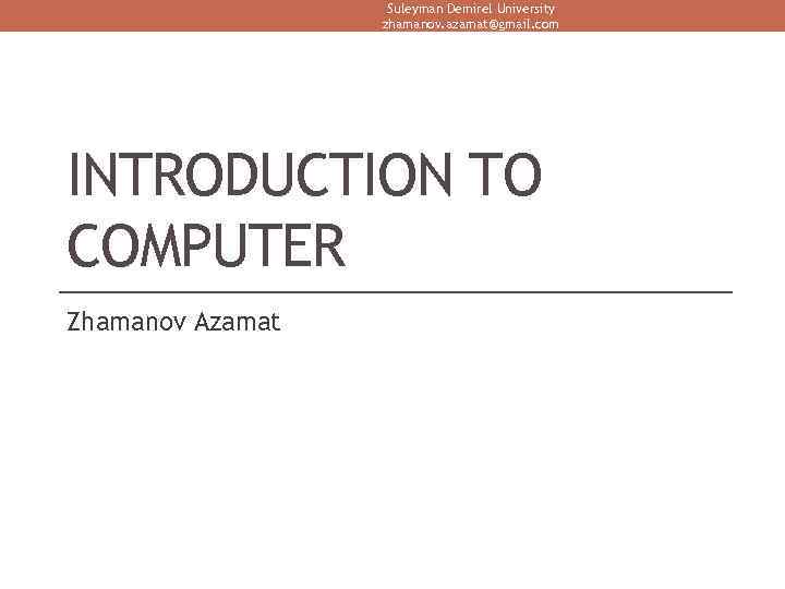 Suleyman Demirel University zhamanov. azamat@gmail. com INTRODUCTION TO COMPUTER Zhamanov Azamat 