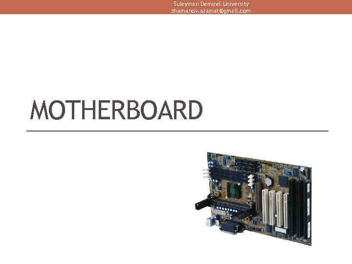 Suleyman Demirel University zhamanov. azamat@gmail. com MOTHERBOARD 