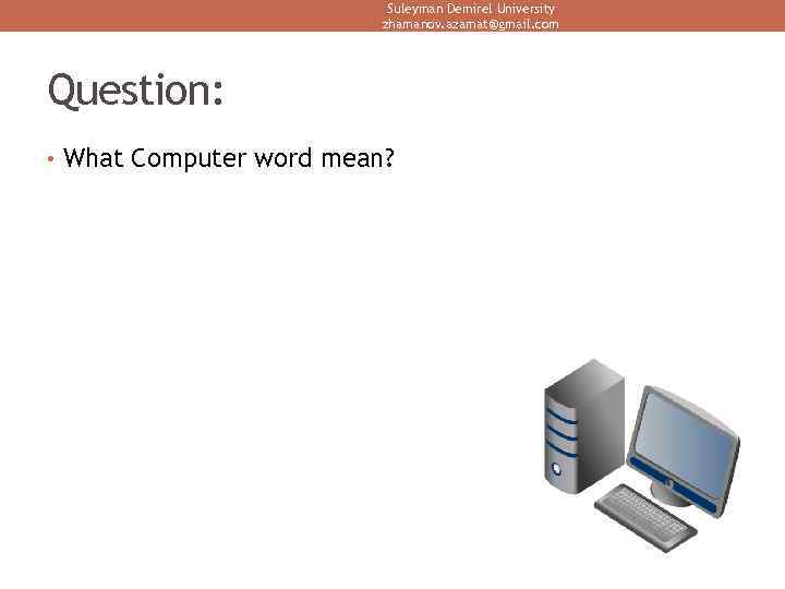 Suleyman Demirel University zhamanov. azamat@gmail. com Question: • What Computer word mean? 