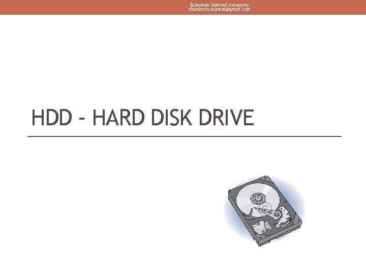 Suleyman Demirel University zhamanov. azamat@gmail. com HDD - HARD DISK DRIVE 
