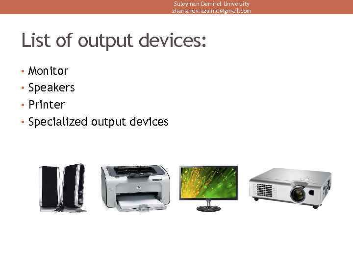 Suleyman Demirel University zhamanov. azamat@gmail. com List of output devices: • Monitor • Speakers