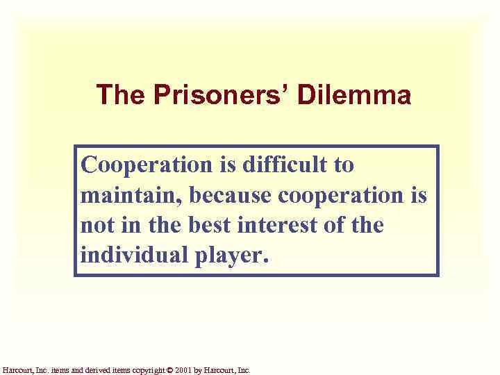 The Prisoners’ Dilemma Cooperation is difficult to maintain, because cooperation is not in the