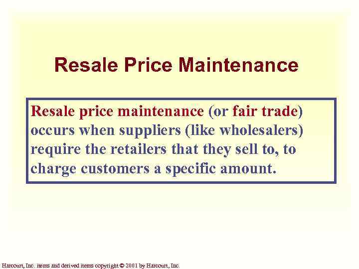 Resale Price Maintenance Resale price maintenance (or fair trade) occurs when suppliers (like wholesalers)