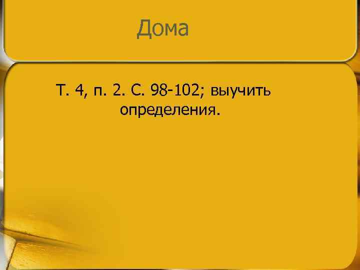 Дома Т. 4, п. 2. С. 98 -102; выучить определения. 