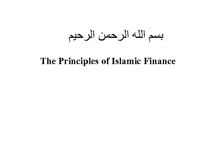  ﺑﺴﻢ ﺍﻟﻠﻪ ﺍﻟﺮﺣﻤﻦ ﺍﻟﺮﺣﻴﻢ The Principles of Islamic Finance 