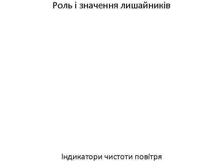 Роль і значення лишайників Індикатори чистоти повітря 